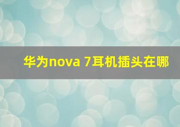 华为nova 7耳机插头在哪